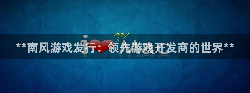 蓝狮在线解绑银行卡怎么解绑：**南风游戏发行：领先游戏开发商的世界**